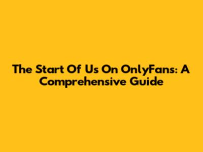 The Start Of Us On OnlyFans: A Comprehensive Guide