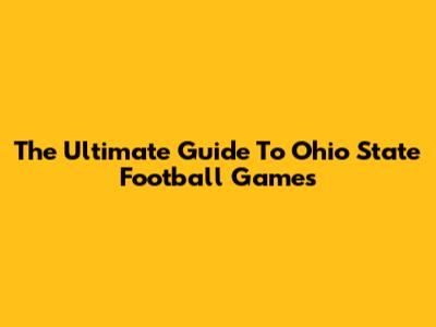 The Ultimate Guide To Ohio State Football Games