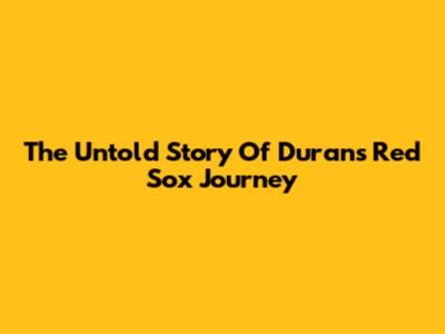The Untold Story Of Duran's Red Sox Journey