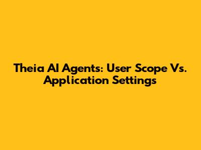 Theia AI Agents: User Scope Vs. Application Settings