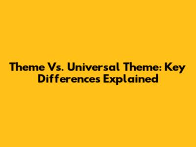 Theme Vs. Universal Theme: Key Differences Explained