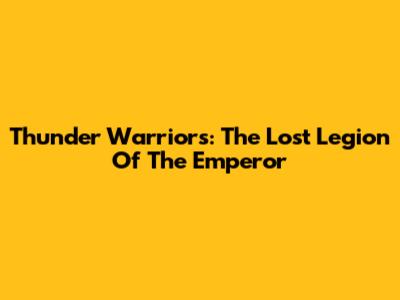Thunder Warriors: The Lost Legion Of The Emperor