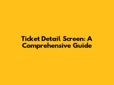Ticket Detail Screen: A Comprehensive Guide