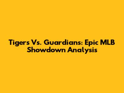 Tigers Vs. Guardians: Epic MLB Showdown Analysis