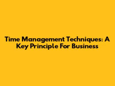 Time Management Techniques: A Key Principle For Business