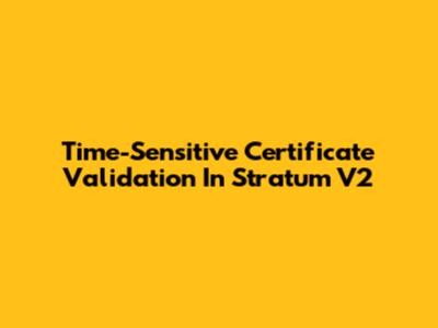 Time-Sensitive Certificate Validation In Stratum V2