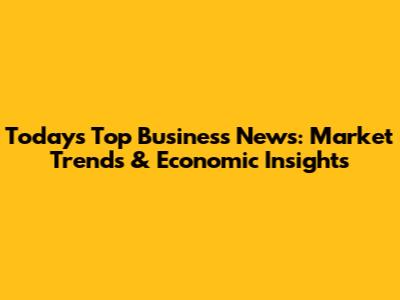 Today's Top Business News: Market Trends & Economic Insights