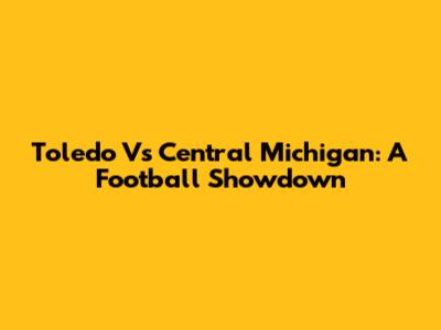 Toledo Vs Central Michigan: A Football Showdown