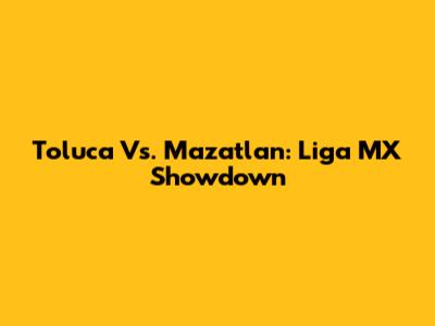 Toluca Vs. Mazatlan: Liga MX Showdown