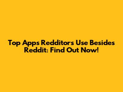 Top Apps Redditors Use Besides Reddit: Find Out Now!