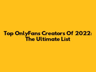 Top OnlyFans Creators Of 2022: The Ultimate List