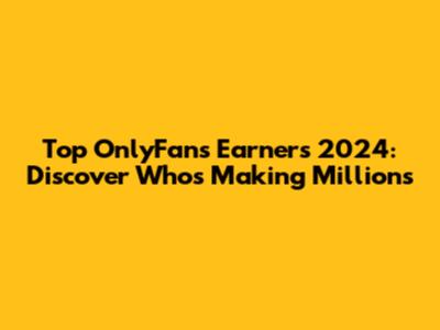 Top OnlyFans Earners 2024: Discover Who's Making Millions