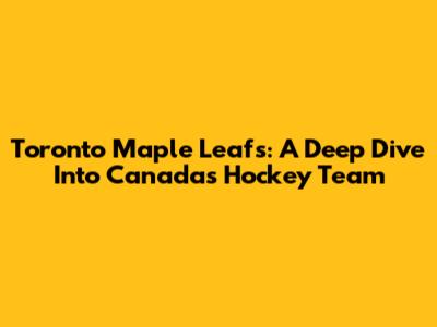 Toronto Maple Leafs: A Deep Dive Into Canada's Hockey Team