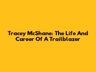 Tracey McShane: The Life And Career Of A Trailblazer