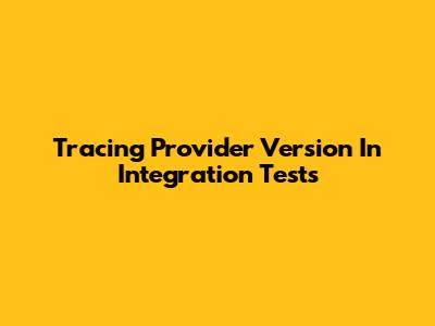 Tracing Provider Version In Integration Tests