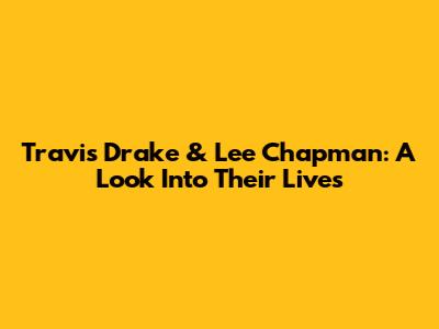 Travis Drake & Lee Chapman: A Look Into Their Lives