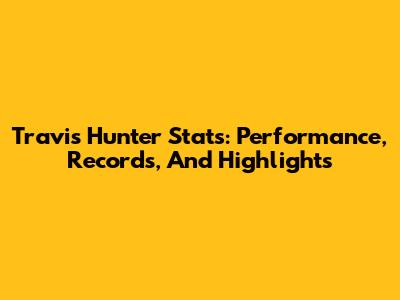 Travis Hunter Stats: Performance, Records, And Highlights