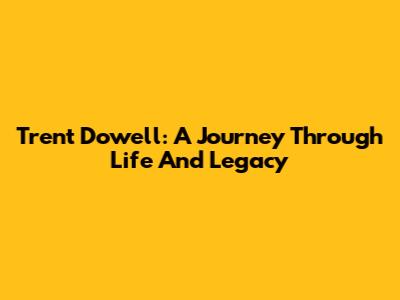 Trent Dowell: A Journey Through Life And Legacy
