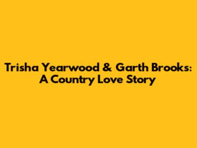 Trisha Yearwood & Garth Brooks: A Country Love Story