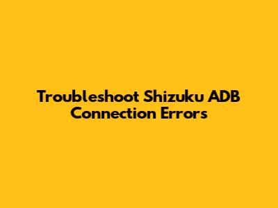 Troubleshoot Shizuku ADB Connection Errors