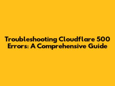 Troubleshooting Cloudflare 500 Errors: A Comprehensive Guide