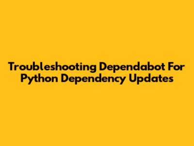 Troubleshooting Dependabot For Python Dependency Updates