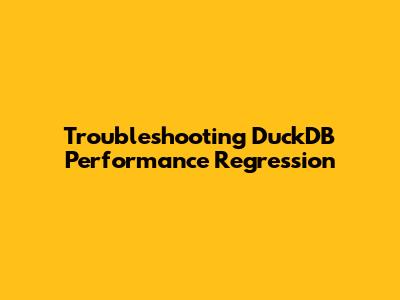 Troubleshooting DuckDB Performance Regression