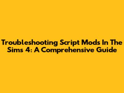 Troubleshooting Script Mods In The Sims 4: A Comprehensive Guide