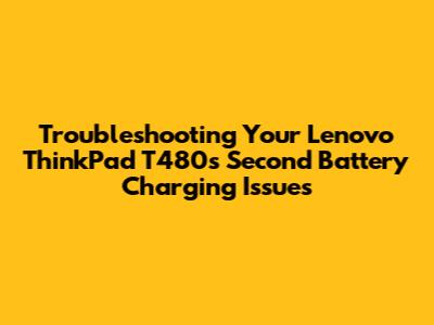 Troubleshooting Your Lenovo ThinkPad T480's Second Battery Charging Issues