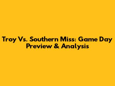 Troy Vs. Southern Miss: Game Day Preview & Analysis