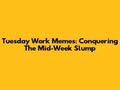 Tuesday Work Memes: Conquering The Mid-Week Slump