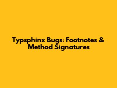 Typsphinx Bugs: Footnotes & Method Signatures