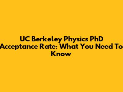 UC Berkeley Physics PhD Acceptance Rate: What You Need To Know