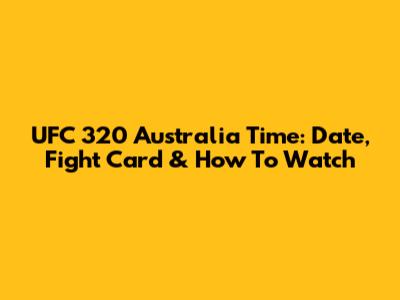 UFC 320 Australia Time: Date, Fight Card & How To Watch