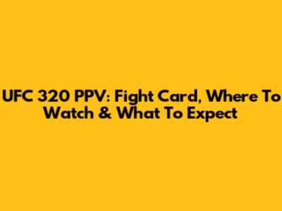 UFC 320 PPV: Fight Card, Where To Watch & What To Expect