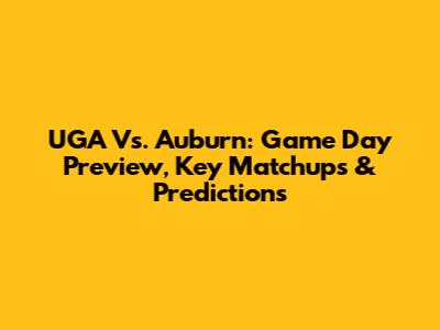 UGA Vs. Auburn: Game Day Preview, Key Matchups & Predictions