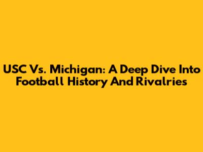 USC Vs. Michigan: A Deep Dive Into Football History And Rivalries