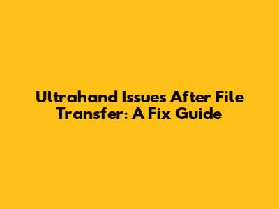 Ultrahand Issues After File Transfer: A Fix Guide
