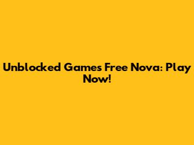 Unblocked Games Free Nova: Play Now!