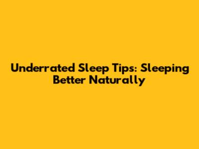 Underrated Sleep Tips: Sleeping Better Naturally