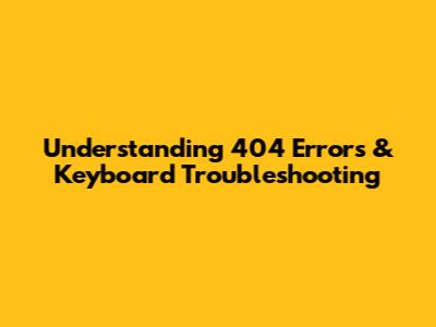 Understanding 404 Errors & Keyboard Troubleshooting