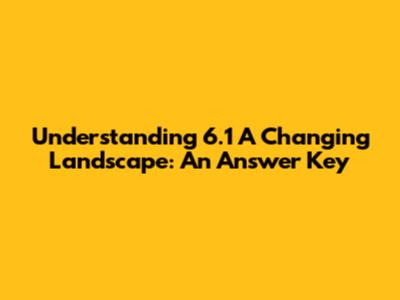 Understanding 6.1 A Changing Landscape: An Answer Key