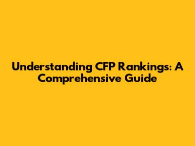 Understanding CFP Rankings: A Comprehensive Guide