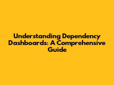 Understanding Dependency Dashboards: A Comprehensive Guide