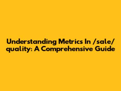 Understanding Metrics In /sale/quality: A Comprehensive Guide
