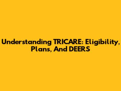 Understanding TRICARE: Eligibility, Plans, And DEERS
