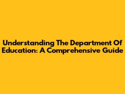Understanding The Department Of Education: A Comprehensive Guide