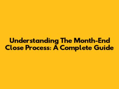 Understanding The Month-End Close Process: A Complete Guide