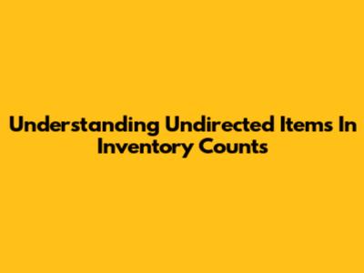 Understanding Undirected Items In Inventory Counts