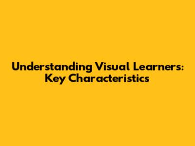 Understanding Visual Learners: Key Characteristics